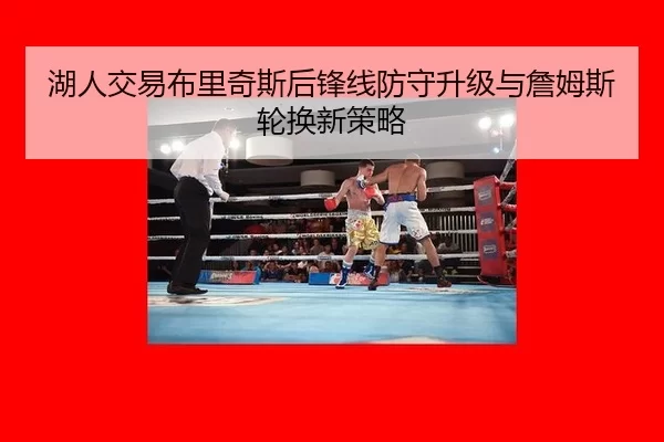 湖人交易布里奇斯后锋线防守升级与詹姆斯轮换新策略