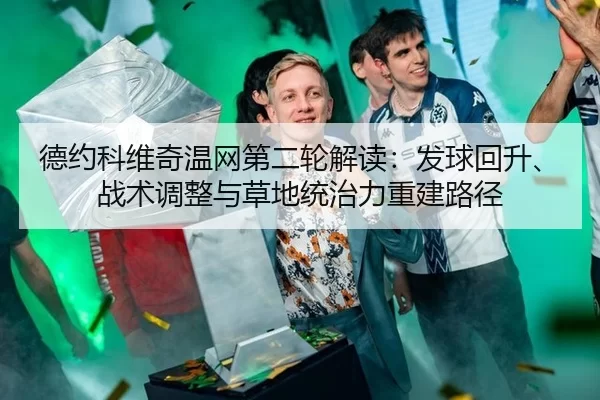 德约科维奇温网第二轮解读：发球回升、战术调整与草地统治力重建路径