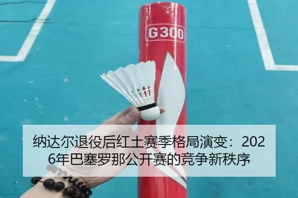 na-da-er-tui-yi-hou-hong-tu-sai-ji-ge-ju-yan-bian-nian-ba-sai-luo-na-gong-kai-sai-de-jing-zheng-xin-zhi-xu-2-356.jpg